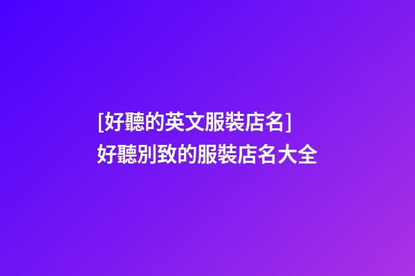 [好聽的英文服裝店名]好聽別致的服裝店名大全-第1張-店鋪起名-玄機派
